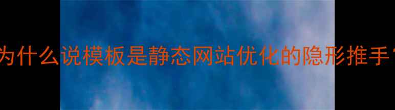 图片 💡为什么说模板是静态网站优化的隐形推手？2