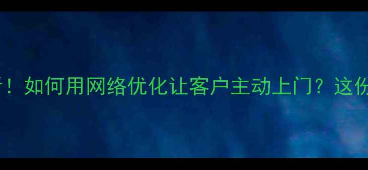 图片 💡乌鲁木齐企业主必看！如何用网络优化让客户主动上门？这份实操指南价值百万！1