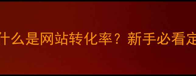 图片 💡什么是网站转化率？新手必看定义