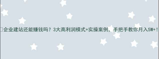 图片 💡企业建站还能赚钱吗？3大高利润模式+实操案例，手把手教你月入5W+！