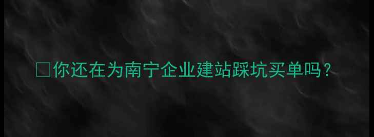 图片 💡你还在为南宁企业建站踩坑买单吗？