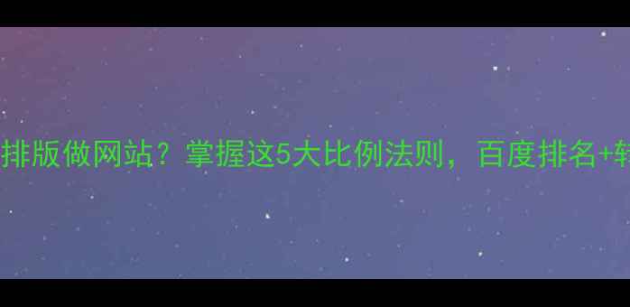 图片 💡你还在用随意排版做网站？掌握这5大比例法则，百度排名+转化率双飙升！1