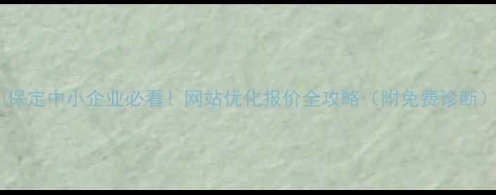 图片 💡保定中小企业必看！网站优化报价全攻略（附免费诊断）1