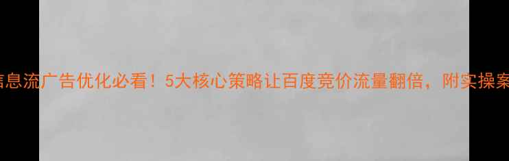 图片 💡信息流广告优化必看！5大核心策略让百度竞价流量翻倍，附实操案例1