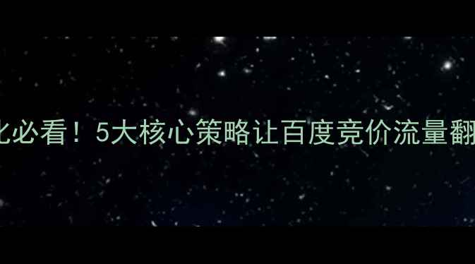 图片 💡信息流广告优化必看！5大核心策略让百度竞价流量翻倍，附实操案例2