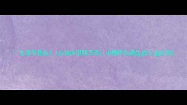 图片 💡免费零基础！3步教你用网页设计小程序快速生成专业官网2