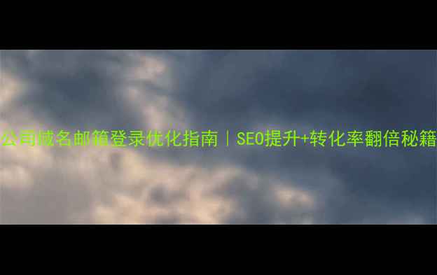 图片 💡公司域名邮箱登录优化指南｜SEO提升+转化率翻倍秘籍🔥