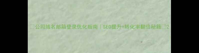 图片 💡公司域名邮箱登录优化指南｜SEO提升+转化率翻倍秘籍🔥2