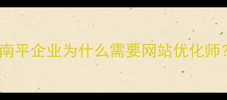 图片 💡南平企业为什么需要网站优化师？2