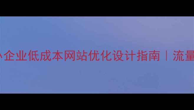 图片 💡咸宁中小企业低成本网站优化设计指南｜流量翻倍秘籍1