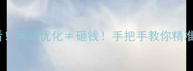 图片 💡宜宾企业主必看！网站优化≠砸钱！手把手教你精准拿捏成本与效果2