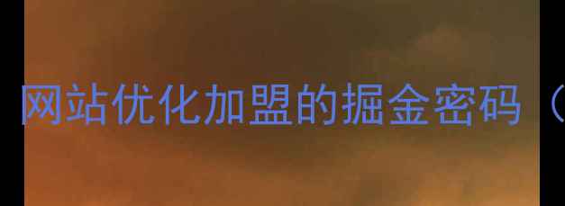 图片 💡常德创业新风口！网站优化加盟的掘金密码（附完整创业指南）2