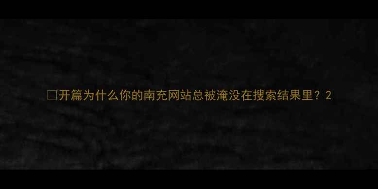 图片 💡开篇为什么你的南充网站总被淹没在搜索结果里？2