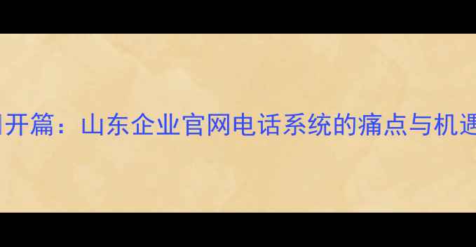 图片 💡开篇：山东企业官网电话系统的痛点与机遇2