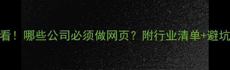 图片 💡必看！哪些公司必须做网页？附行业清单+避坑指南