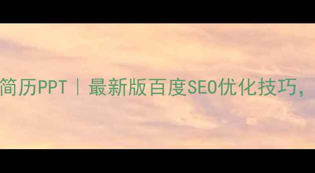 图片 💡手机网站优化简历PPT｜最新版百度SEO优化技巧，让HR3秒记住你1