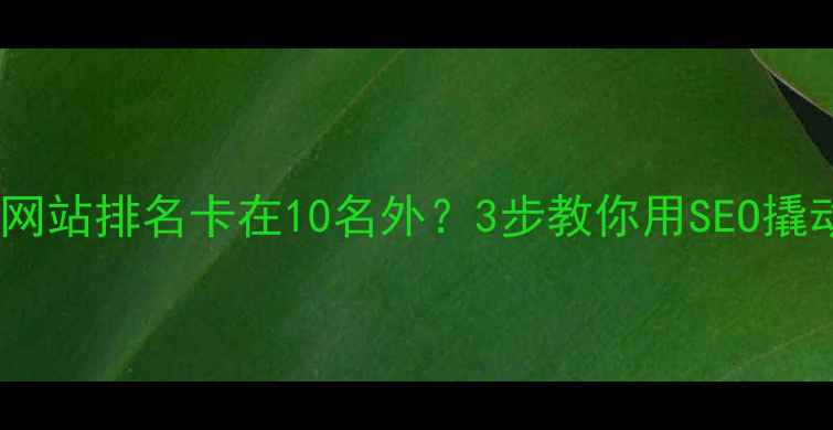 图片 💡新手必看！网站排名卡在10名外？3步教你用SEO撬动精准流量！1