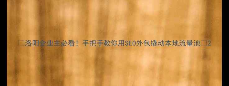 图片 💡洛阳企业主必看！手把手教你用SEO外包撬动本地流量池💰2