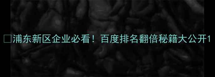 图片 💡浦东新区企业必看！百度排名翻倍秘籍大公开1