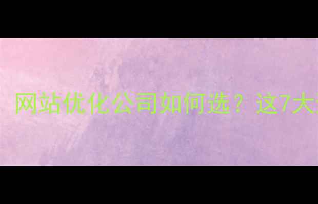 图片 💡深圳企业必看！网站优化公司如何选？这7大避坑指南请收好1