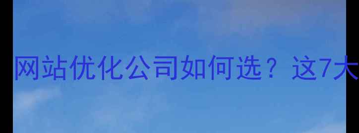 图片 💡深圳企业必看！网站优化公司如何选？这7大避坑指南请收好2