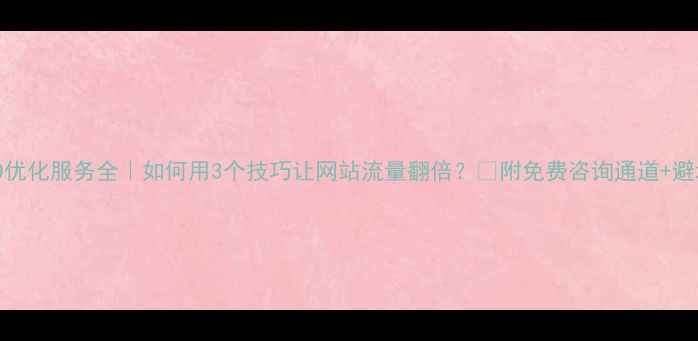 图片 💡爆款SEO优化服务全｜如何用3个技巧让网站流量翻倍？🔥附免费咨询通道+避坑指南🚀1