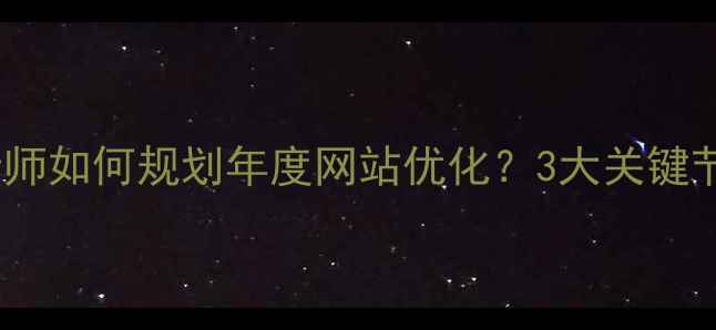 图片 💡电子商务设计师如何规划年度网站优化？3大关键节点+避坑指南🔥