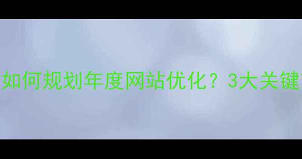 图片 💡电子商务设计师如何规划年度网站优化？3大关键节点+避坑指南🔥1