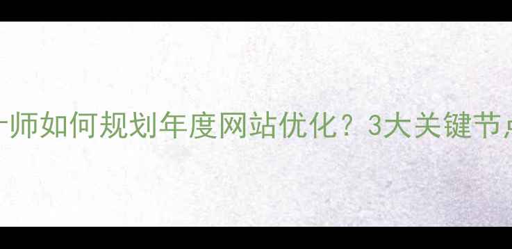 图片 💡电子商务设计师如何规划年度网站优化？3大关键节点+避坑指南🔥2