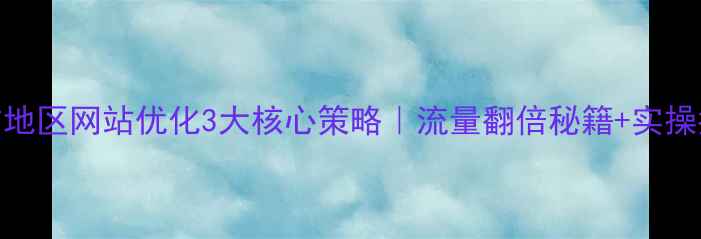 图片 💡界首地区网站优化3大核心策略｜流量翻倍秘籍+实操指南💡