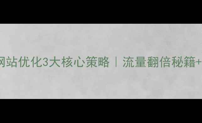 图片 💡界首地区网站优化3大核心策略｜流量翻倍秘籍+实操指南💡1