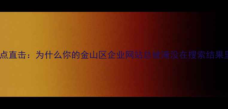 图片 💡痛点直击：为什么你的金山区企业网站总被淹没在搜索结果里？1