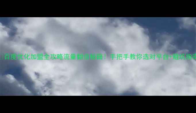 图片 💡百度优化加盟全攻略流量翻倍秘籍！手把手教你选对平台+避坑指南