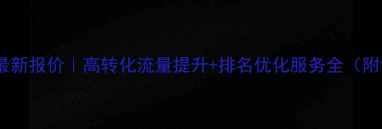 图片 💡百度网站优化最新报价｜高转化流量提升+排名优化服务全（附详细费用清单）2