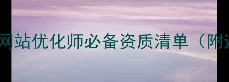 图片 💡百度认证+全网实操网站优化师必备资质清单（附避坑指南+真实案例）2