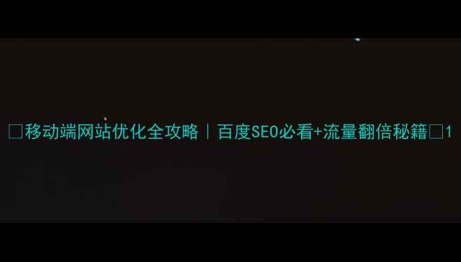 图片 💡移动端网站优化全攻略｜百度SEO必看+流量翻倍秘籍🔥1