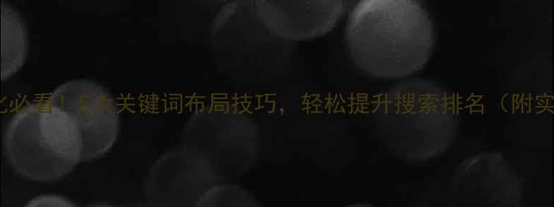 图片 💡网站优化必看！5大关键词布局技巧，轻松提升搜索排名（附实操案例）1