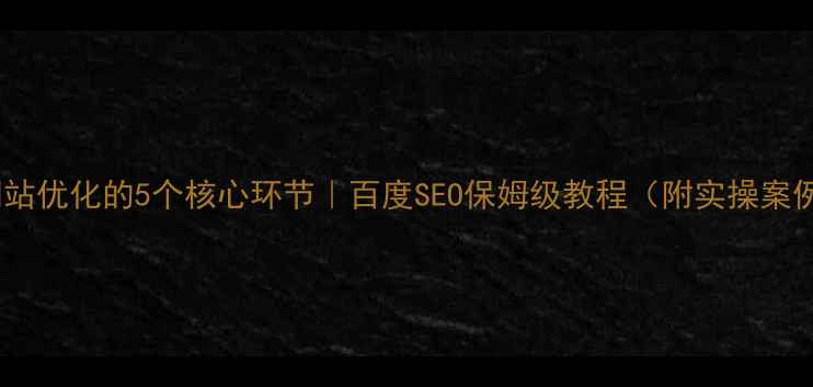 图片 💡网站优化的5个核心环节｜百度SEO保姆级教程（附实操案例）2