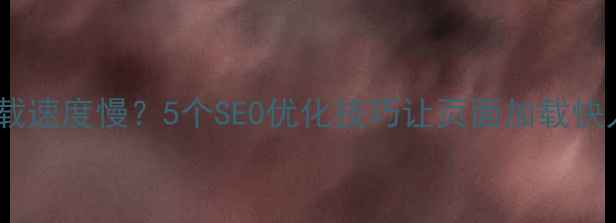 图片 💡网站加载速度慢？5个SEO优化技巧让页面加载快人一步！1