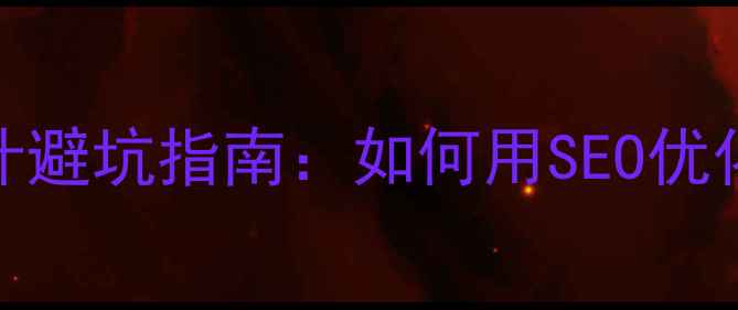 图片 💡网站建设设计避坑指南：如何用SEO优化提升流量转化