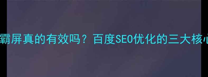 图片 💡网站霸屏真的有效吗？百度SEO优化的三大核心策略2
