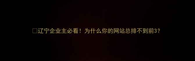 图片 💡辽宁企业主必看！为什么你的网站总排不到前3？
