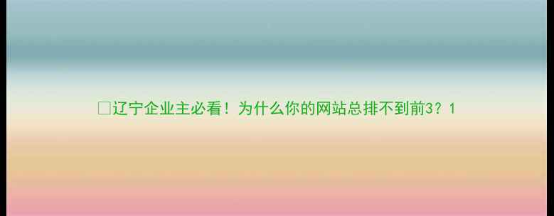 图片 💡辽宁企业主必看！为什么你的网站总排不到前3？1