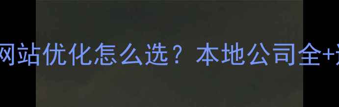 图片 💡郑州做网站优化怎么选？本地公司全+避坑攻略2