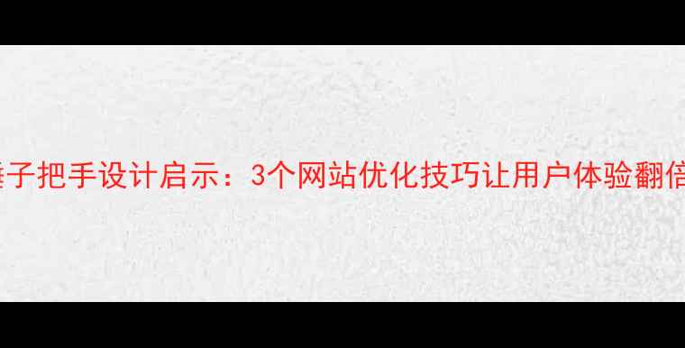 图片 💡锤子把手设计启示：3个网站优化技巧让用户体验翻倍🌟1