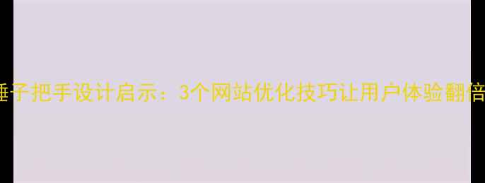 图片 💡锤子把手设计启示：3个网站优化技巧让用户体验翻倍🌟2