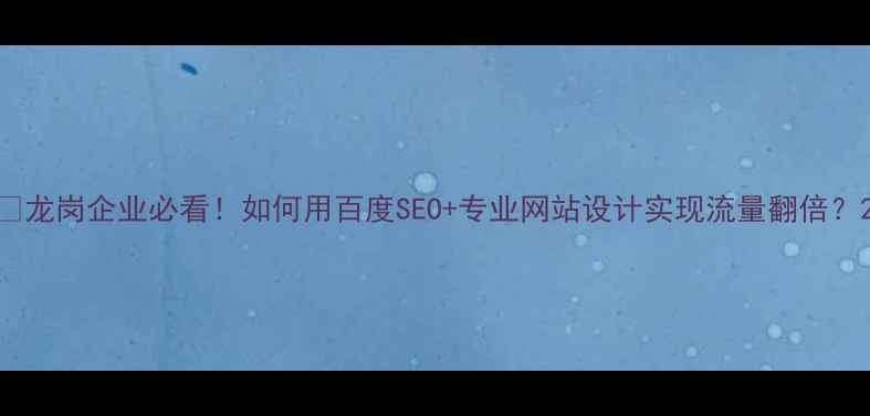 图片 💡龙岗企业必看！如何用百度SEO+专业网站设计实现流量翻倍？2