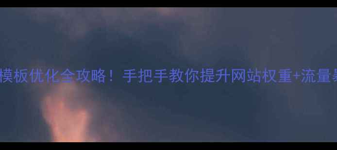 图片 💥Dede模板优化全攻略！手把手教你提升网站权重+流量暴增！2