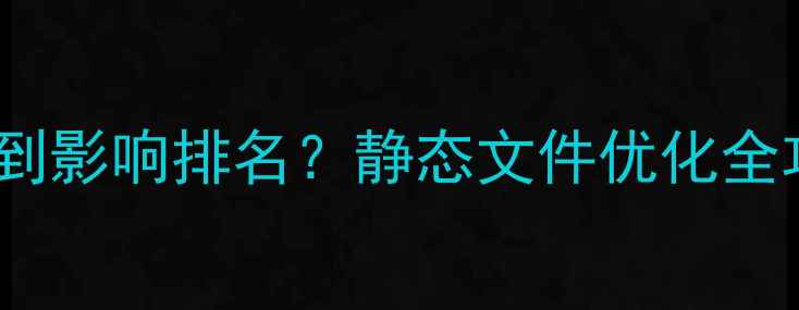 图片 💥救命！目录层级深到影响排名？静态文件优化全攻略（附工具包）🚀2
