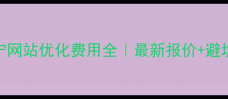 图片 💰南宁网站优化费用全｜最新报价+避坑指南